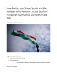 How Politics Can Shape Sports and the Athletes Who Perform: A Case Study of Hungarian Gymnastics During the Cold War by Julia Adams and Corinne Cichowicz