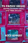 TV Family Values: Gender, Domestic Labor, and 1980s Sitcoms by Alice Leppert