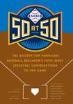 SABR 50 at 50: The Society for American Baseball Research's Fifty Most Essential Contributions to the Game by Heather M. O'Neill and Bill Nowlin